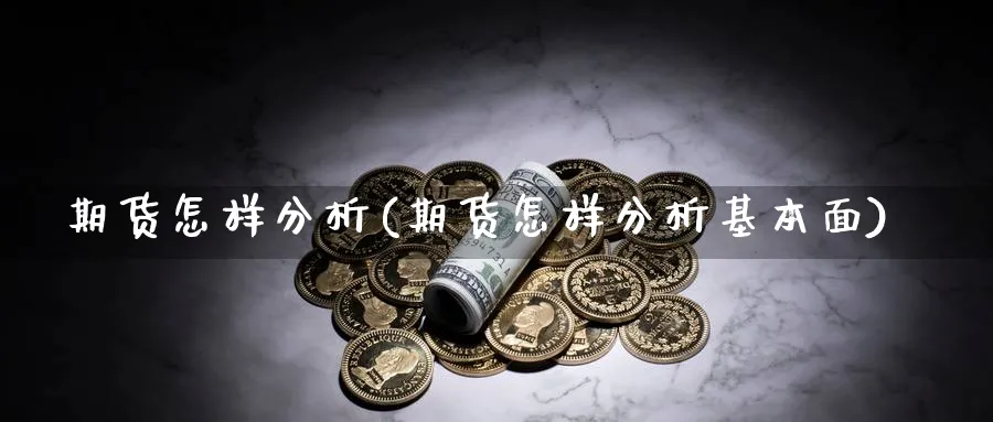 期货怎样分析(期货怎样分析基本面)_https://www.xmhbzsgs.com_期货入门_第1张