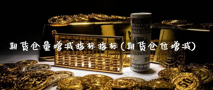 期货仓量增减指标指标(期货仓位增减)_https://www.xmhbzsgs.com_原油期货_第1张