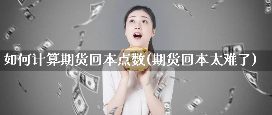 如何计算期货回本点数(期货回本太难了)_https://www.xmhbzsgs.com_内盘期货_第1张