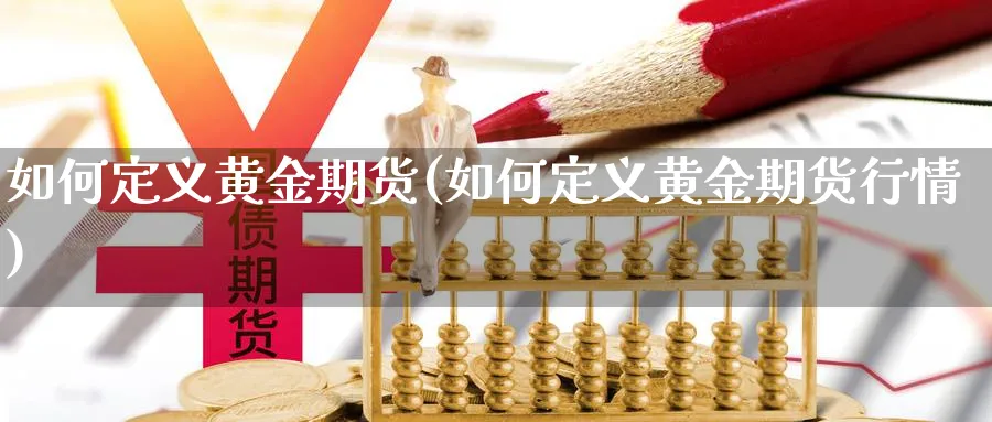 如何定义黄金期货(如何定义黄金期货行情)_https://www.xmhbzsgs.com_内盘期货_第1张