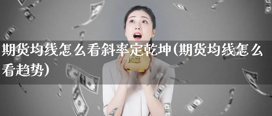 期货均线怎么看斜率定乾坤(期货均线怎么看趋势)_https://www.xmhbzsgs.com_理财百科_第1张