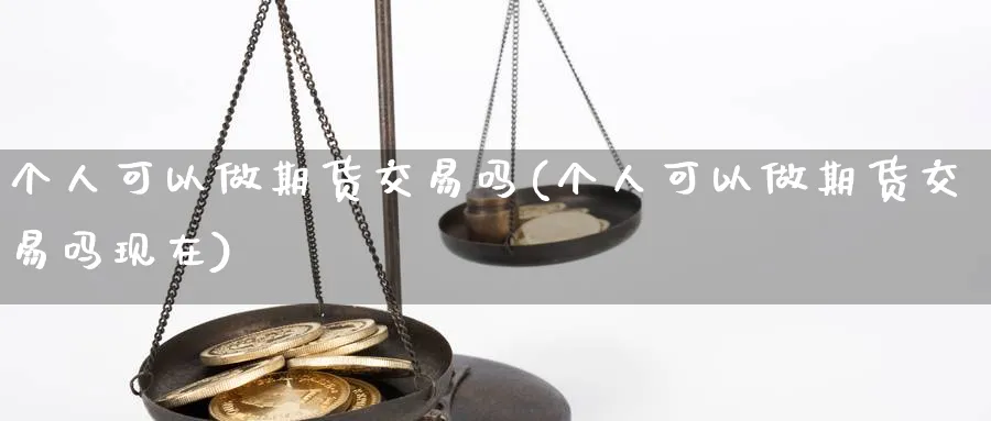 个人可以做期货交易吗(个人可以做期货交易吗现在)_https://www.xmhbzsgs.com_期货入门_第1张