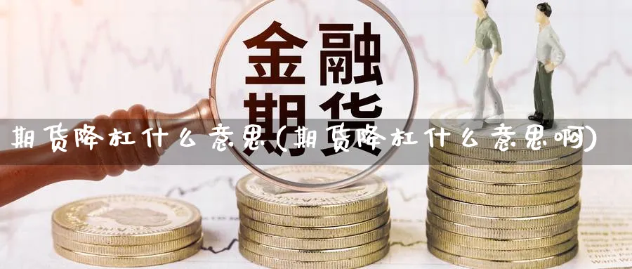 期货降杠什么意思(期货降杠什么意思啊)_https://www.xmhbzsgs.com_期货品种_第1张