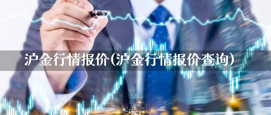 沪金行情报价(沪金行情报价查询)_https://www.xmhbzsgs.com_期货分析_第1张