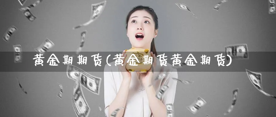 黄金期期货(黄金期货黄金期货)_https://www.xmhbzsgs.com_原油期货_第1张