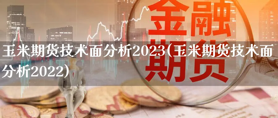 玉米期货技术面分析2023(玉米期货技术面分析2022)_https://www.xmhbzsgs.com_期货分析_第1张