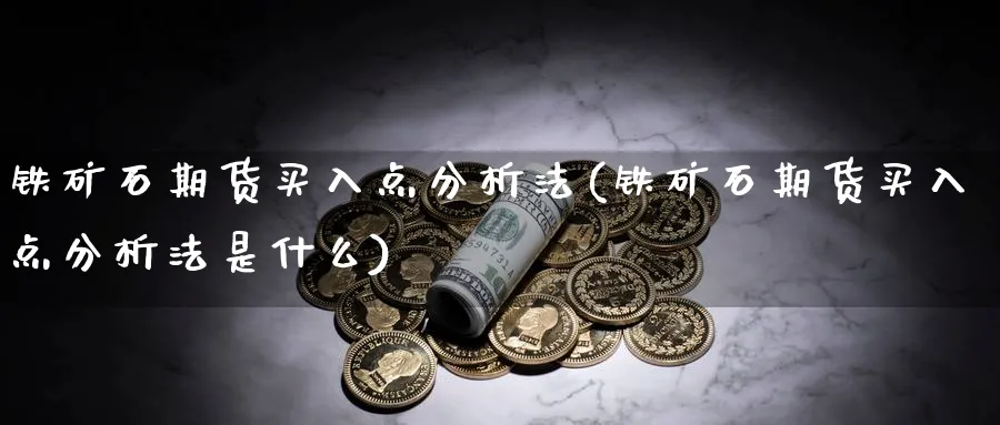 铁矿石期货买入点分析法(铁矿石期货买入点分析法是什么)_https://www.xmhbzsgs.com_纳指期货_第1张