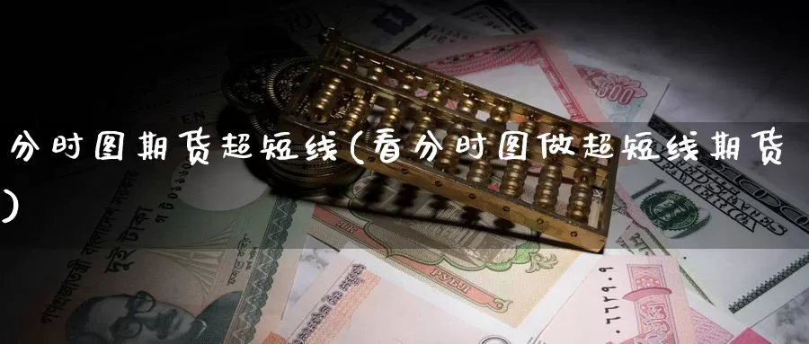 分时图期货超短线(看分时图做超短线期货)_https://www.xmhbzsgs.com_原油期货_第1张