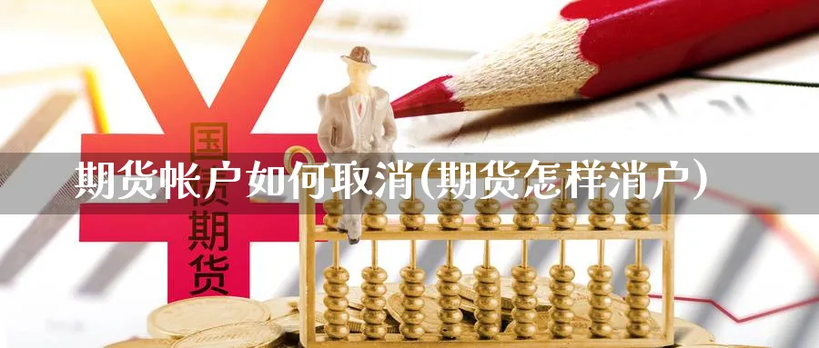 期货帐户如何取消(期货怎样消户)_https://www.xmhbzsgs.com_期货品种_第1张