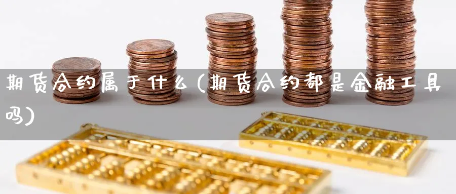 期货合约属于什么(期货合约都是金融工具吗)_https://www.xmhbzsgs.com_期货入门_第1张