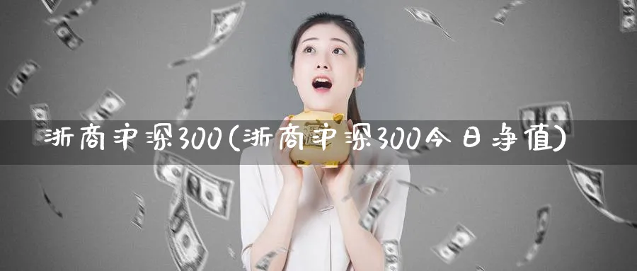 浙商沪深300(浙商沪深300今日净值)_https://www.xmhbzsgs.com_期货入门_第1张