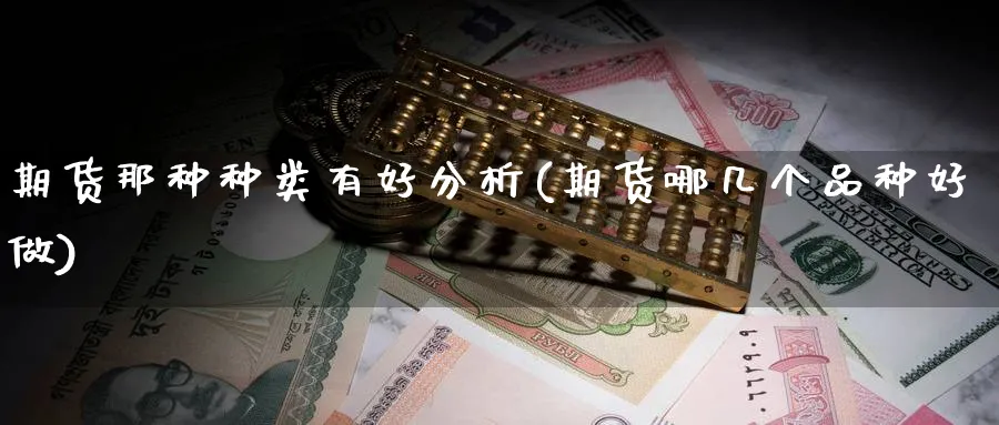 期货那种种类有好分析(期货哪几个品种好做)_https://www.xmhbzsgs.com_期货分析_第1张