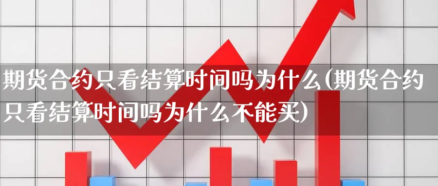 期货合约只看结算时间吗为什么(期货合约只看结算时间吗为什么不能买)_https://www.xmhbzsgs.com_原油期货_第1张