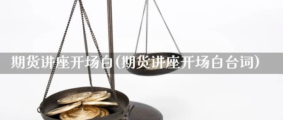 期货讲座开场白(期货讲座开场白台词)_https://www.xmhbzsgs.com_内盘期货_第1张