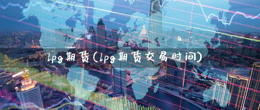 lpg期货(lpg期货交易时间)_https://www.xmhbzsgs.com_理财百科_第1张