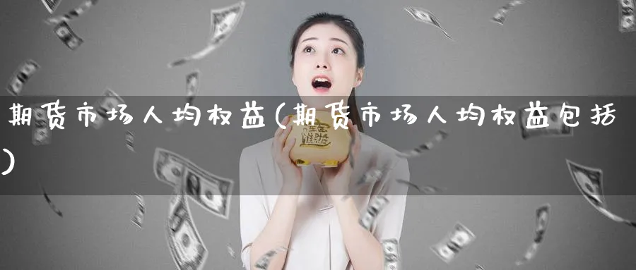 期货市场人均权益(期货市场人均权益包括)_https://www.xmhbzsgs.com_理财百科_第1张