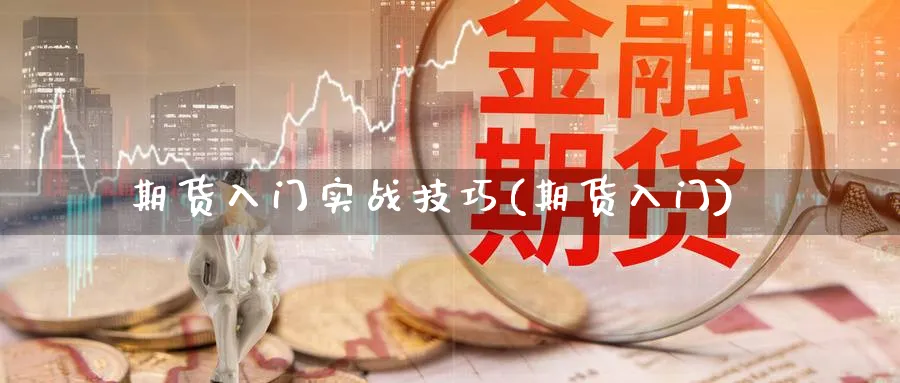 期货入门实战技巧(期货入门)_https://www.xmhbzsgs.com_期货直播_第1张