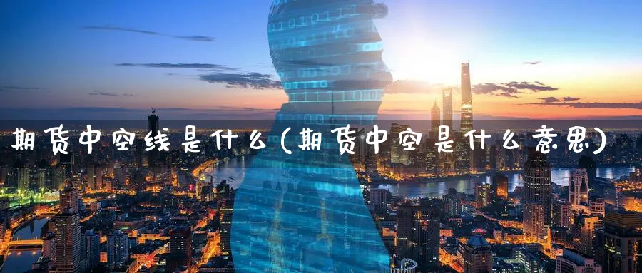 期货中空线是什么(期货中空是什么意思)_https://www.xmhbzsgs.com_内盘期货_第1张