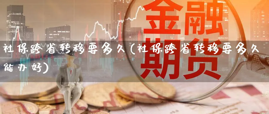 社保跨省转移要多久(社保跨省转移要多久能办好)_https://www.xmhbzsgs.com_期货分析_第1张