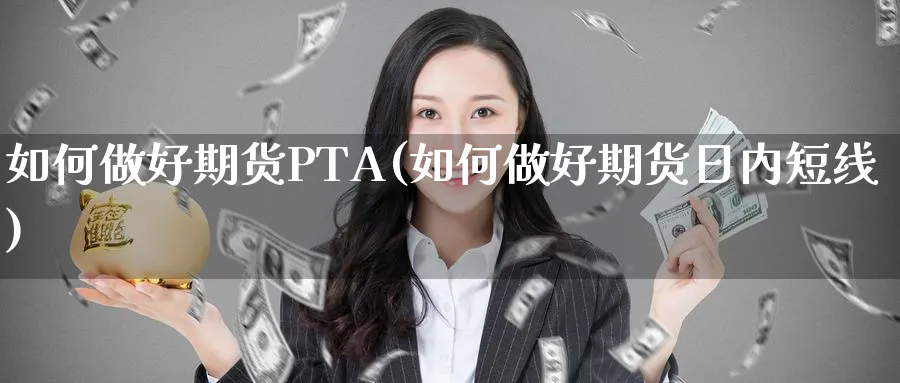 如何做好期货PTA(如何做好期货日内短线)_https://www.xmhbzsgs.com_内盘期货_第1张