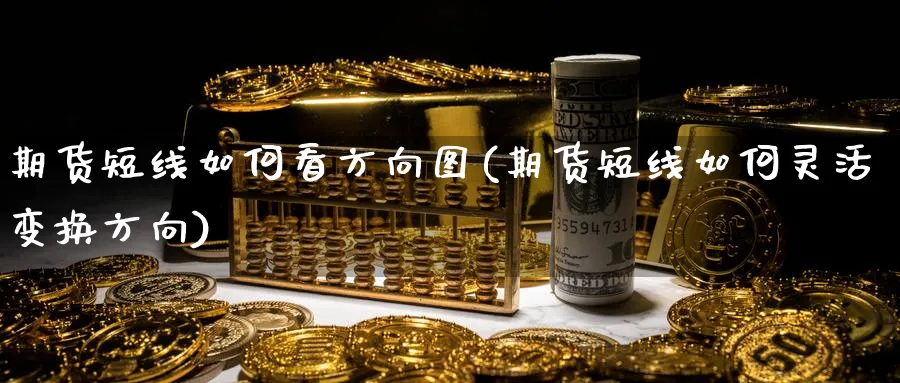 期货短线如何看方向图(期货短线如何灵活变换方向)_https://www.xmhbzsgs.com_原油期货_第1张