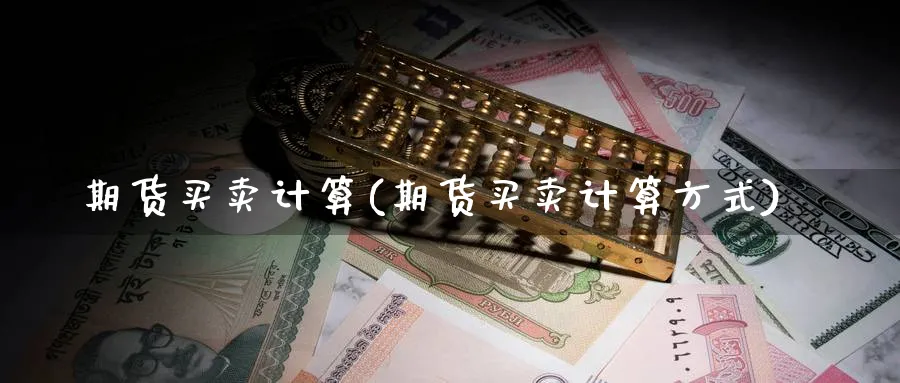 期货买卖计算(期货买卖计算方式)_https://www.xmhbzsgs.com_期货分析_第1张