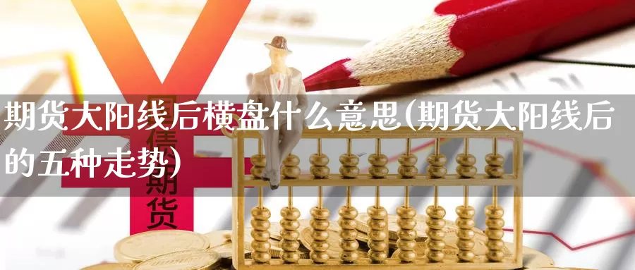 期货大阳线后横盘什么意思(期货大阳线后的五种走势)_https://www.xmhbzsgs.com_内盘期货_第1张