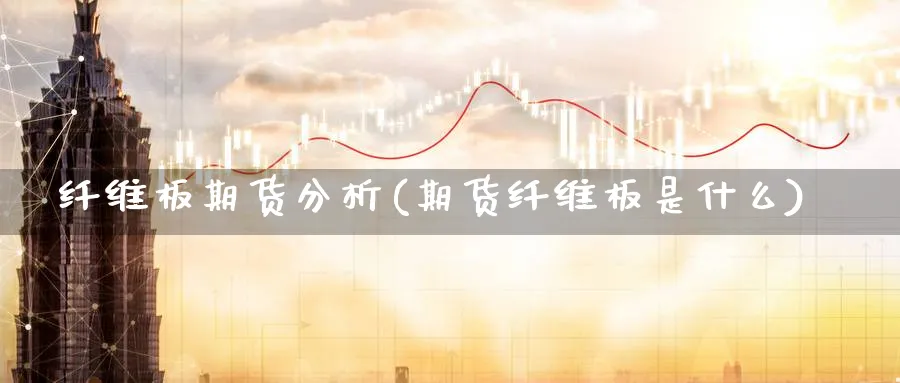 纤维板期货分析(期货纤维板是什么)_https://www.xmhbzsgs.com_内盘期货_第1张