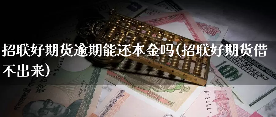 招联好期货逾期能还本金吗(招联好期货借不出来)_https://www.xmhbzsgs.com_期货入门_第1张