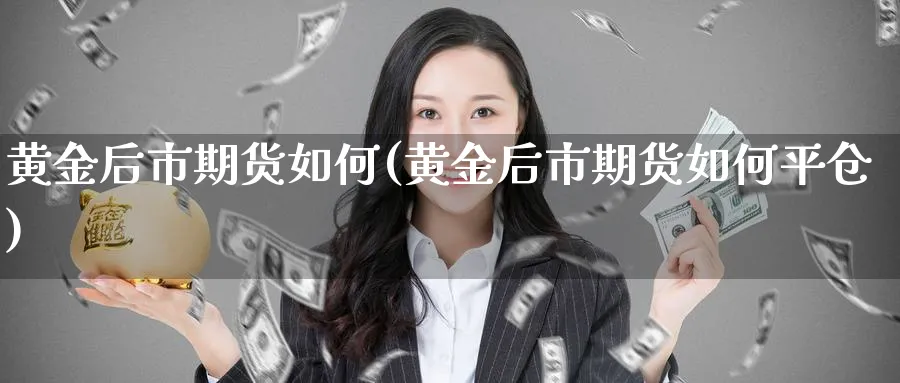 黄金后市期货如何(黄金后市期货如何平仓)_https://www.xmhbzsgs.com_纳指期货_第1张