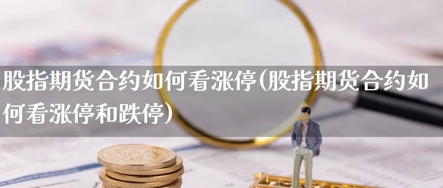 股指期货合约如何看涨停(股指期货合约如何看涨停和跌停)_https://www.xmhbzsgs.com_理财百科_第1张