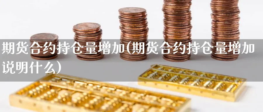 期货合约持仓量增加(期货合约持仓量增加说明什么)_https://www.xmhbzsgs.com_理财百科_第1张