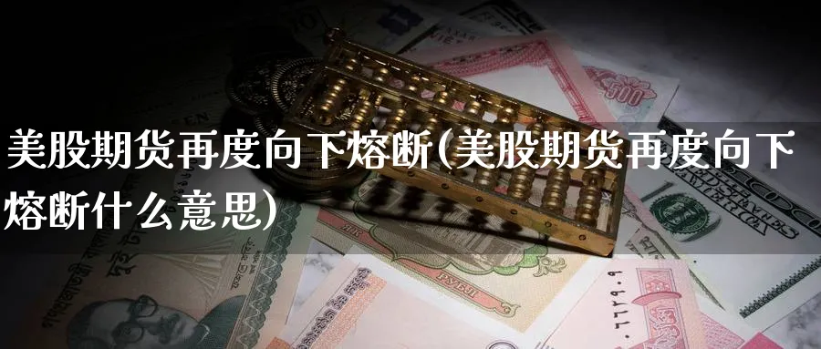 美股期货再度向下熔断(美股期货再度向下熔断什么意思)_https://www.xmhbzsgs.com_内盘期货_第1张