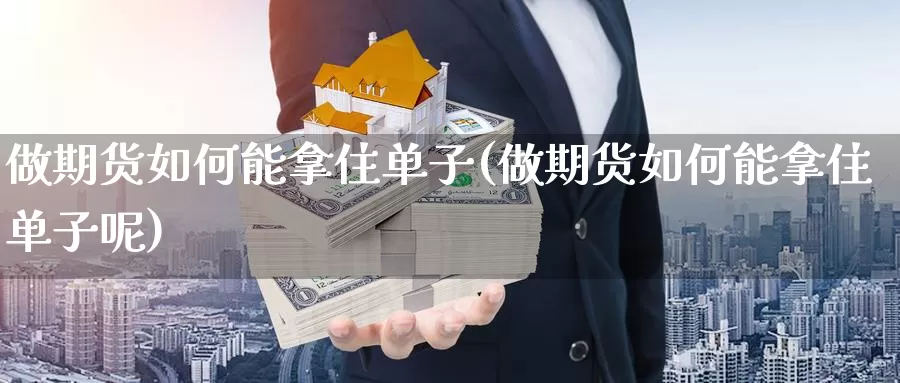 做期货如何能拿住单子(做期货如何能拿住单子呢)_https://www.xmhbzsgs.com_内盘期货_第1张