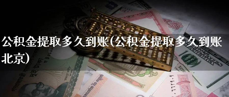 公积金提取多久到账(公积金提取多久到账北京)_https://www.xmhbzsgs.com_内盘期货_第1张