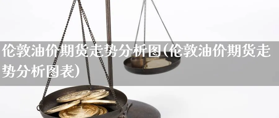 伦敦油价期货走势分析图(伦敦油价期货走势分析图表)_https://www.xmhbzsgs.com_纳指期货_第1张