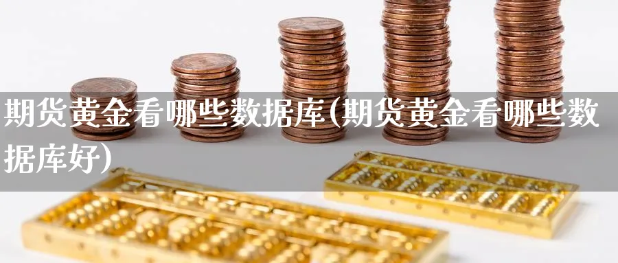 期货黄金看哪些数据库(期货黄金看哪些数据库好)_https://www.xmhbzsgs.com_原油期货_第1张