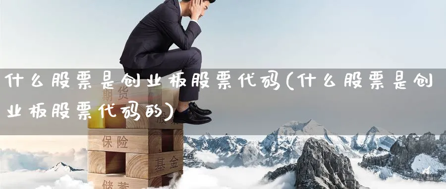 什么股票是创业板股票代码(什么股票是创业板股票代码的)_https://www.xmhbzsgs.com_理财百科_第1张