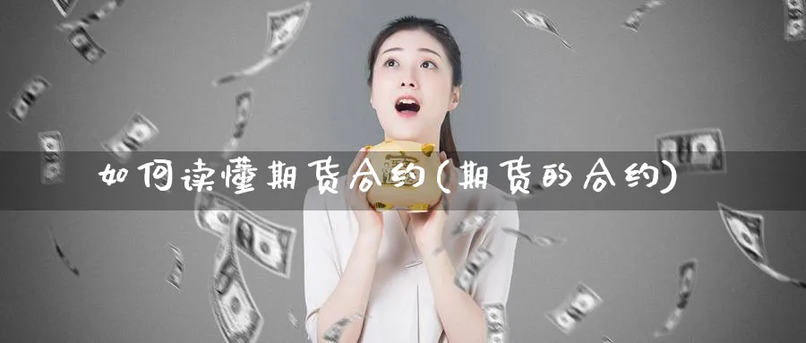 如何读懂期货合约(期货的合约)_https://www.xmhbzsgs.com_期货直播_第1张