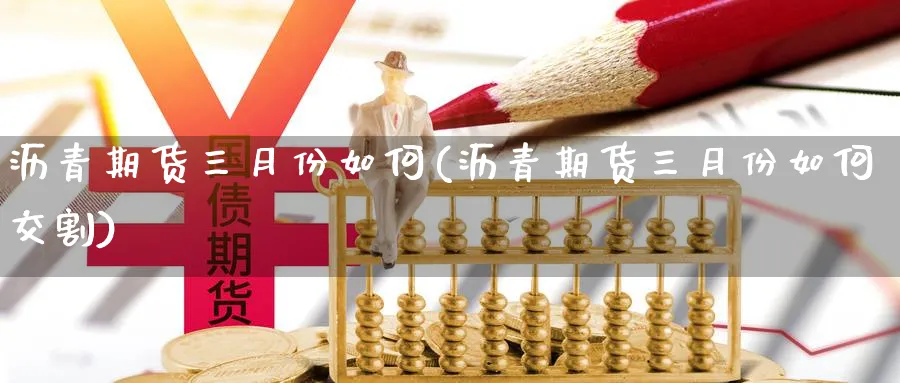 沥青期货三月份如何(沥青期货三月份如何交割)_https://www.xmhbzsgs.com_期货入门_第1张