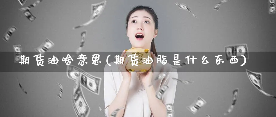 期货油啥意思(期货油脂是什么东西)_https://www.xmhbzsgs.com_内盘期货_第1张