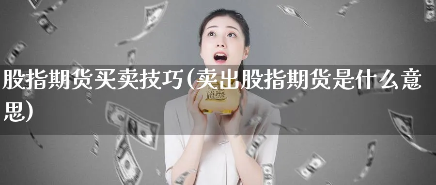 股指期货买卖技巧(卖出股指期货是什么意思)_https://www.xmhbzsgs.com_期货品种_第1张