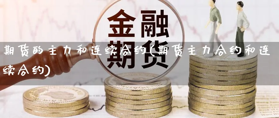 期货的主力和连续合约(期货主力合约和连续合约)_https://www.xmhbzsgs.com_期货入门_第1张