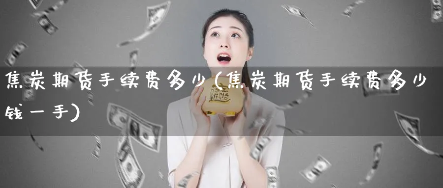 焦炭期货手续费多少(焦炭期货手续费多少钱一手)_https://www.xmhbzsgs.com_原油期货_第1张