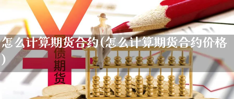 怎么计算期货合约(怎么计算期货合约价格)_https://www.xmhbzsgs.com_期货直播_第1张