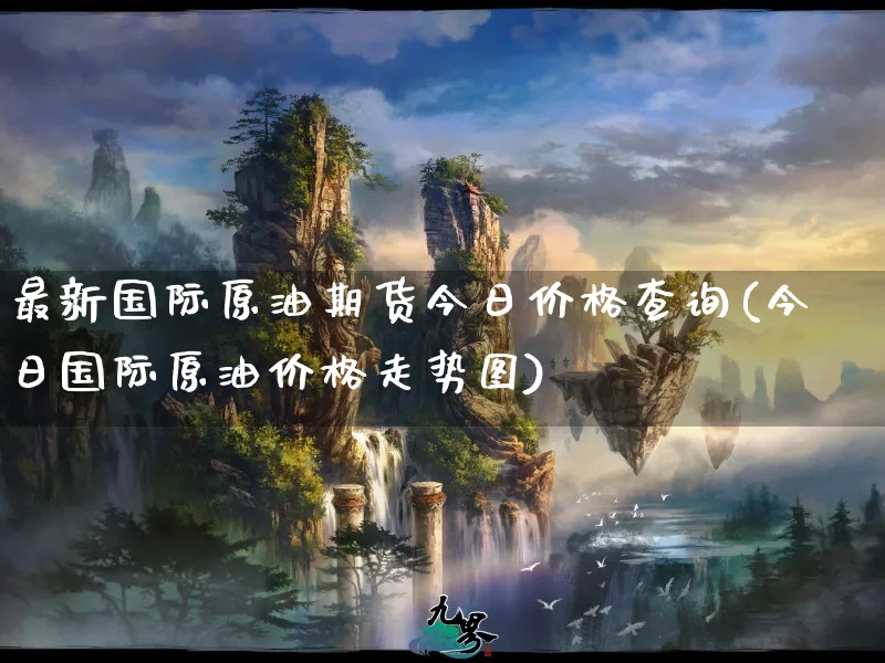 最新国际原油期货今日价格查询(今日国际原油价格走势图)_https://www.xmhbzsgs.com_内盘期货_第1张