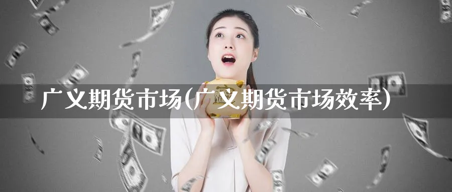 广义期货市场(广义期货市场效率)_https://www.xmhbzsgs.com_原油期货_第1张