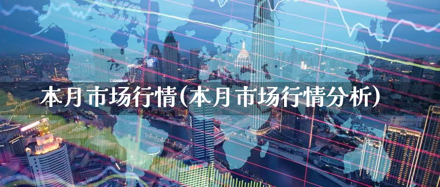 本月市场行情(本月市场行情分析)_https://www.xmhbzsgs.com_原油期货_第1张