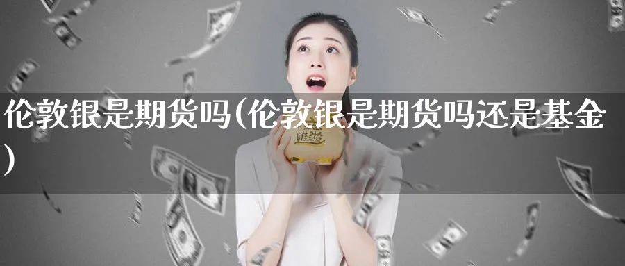 伦敦银是期货吗(伦敦银是期货吗还是基金)_https://www.xmhbzsgs.com_期货直播_第1张