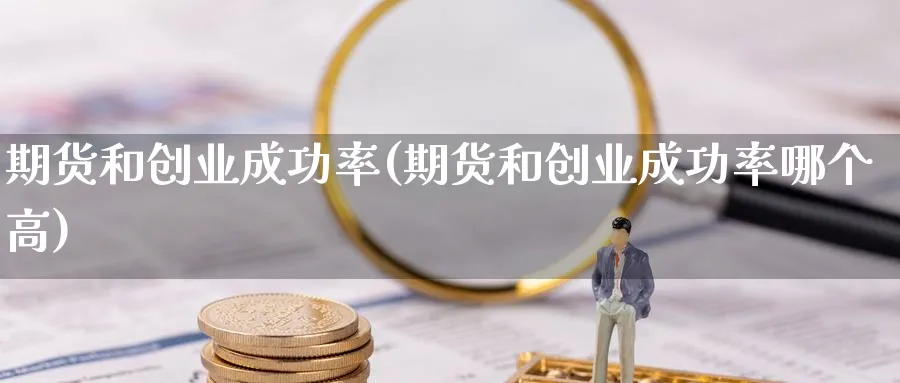 期货和创业成功率(期货和创业成功率哪个高)_https://www.xmhbzsgs.com_期货分析_第1张